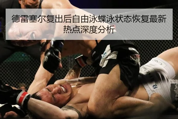 德雷塞尔复出后自由泳蝶泳状态恢复最新热点深度分析